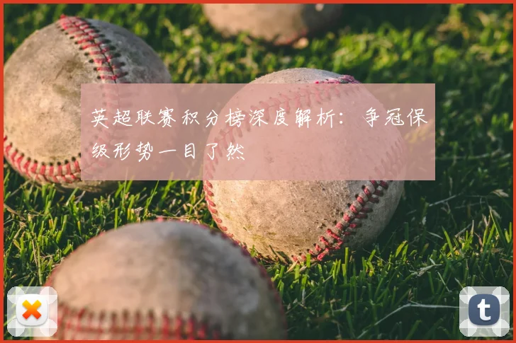 英超联赛积分榜深度解析：争冠保级形势一目了然