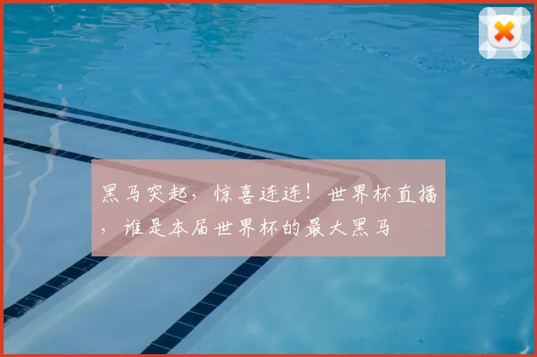 黑马突起，惊喜连连！世界杯直播，谁是本届世界杯的最大黑马