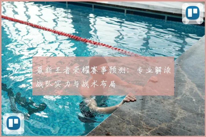 最新王者荣耀赛事预测：专业解读战队实力与战术布局