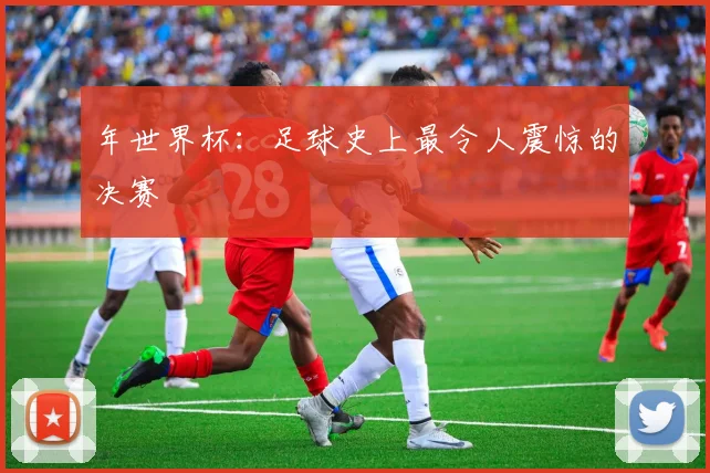 年世界杯：足球史上最令人震惊的决赛