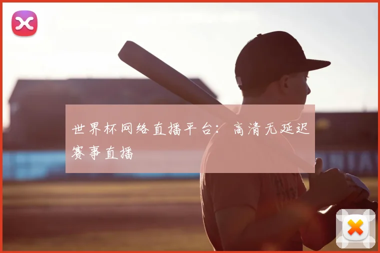 世界杯网络直播平台：高清无延迟赛事直播
