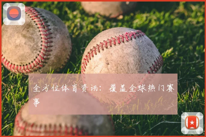 全方位体育资讯：覆盖全球热门赛事