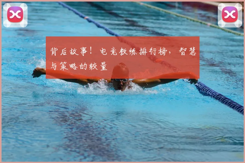 背后故事！电竞教练排行榜，智慧与策略的较量