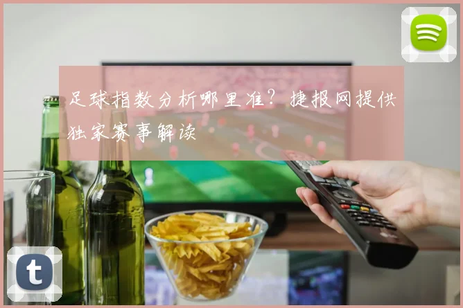 足球指数分析哪里准?捷报网提供独家赛事解读