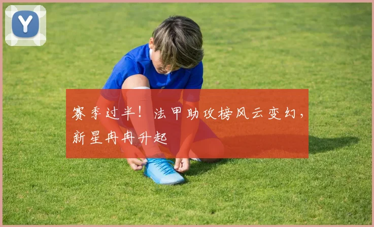 赛季过半！法甲助攻榜风云变幻，新星冉冉升起