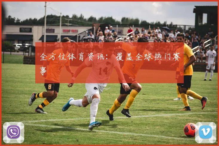 全方位体育资讯：覆盖全球热门赛事